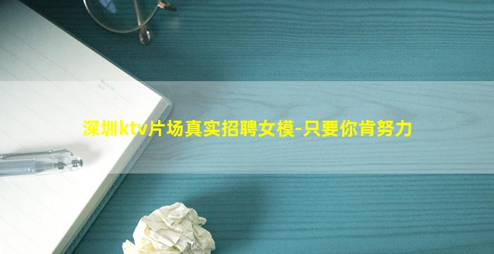 深圳ktv片场真实招聘女模-只要你肯努力